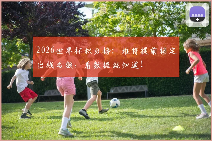 2026世界杯积分榜：谁将提前锁定出线名额，看数据就知道！