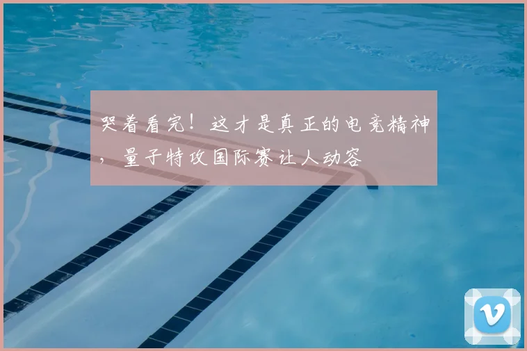 哭着看完！这才是真正的电竞精神，量子特攻国际赛让人动容