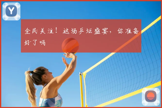 全民关注！这场乒坛盛宴，你准备好了吗
