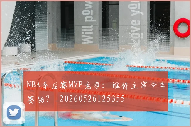 NBA季后赛MVP竞争：谁将主宰今年赛场？_20260526125355