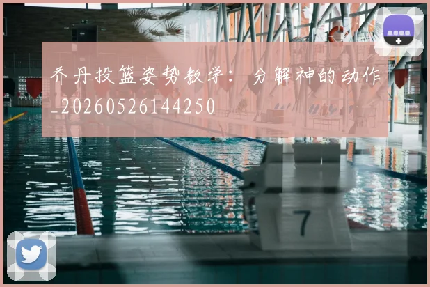 乔丹投篮姿势教学:分解神的动作_20260526144250