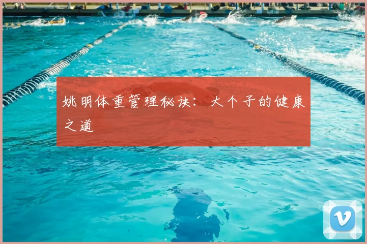 姚明体重管理秘诀:大个子的健康之道