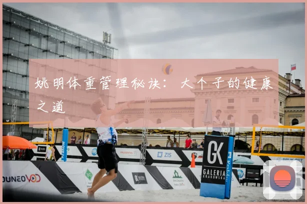 姚明体重管理秘诀:大个子的健康之道