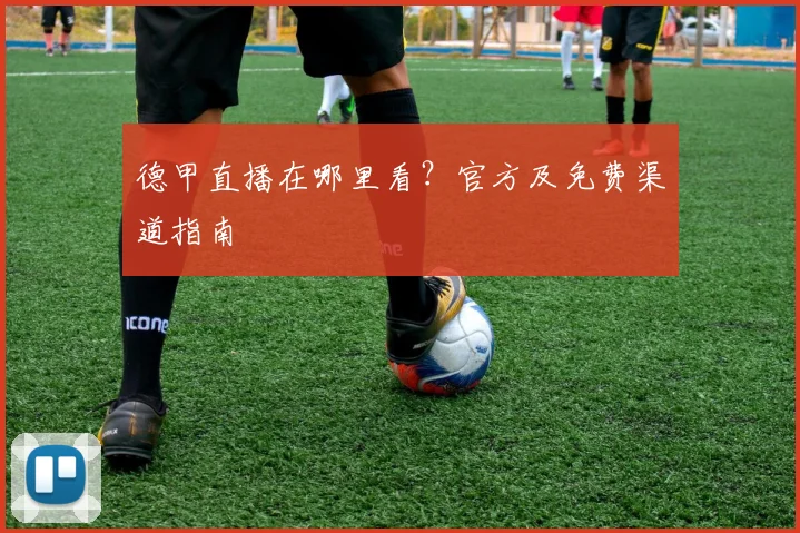 德甲直播在哪里看?官方及免费渠道指南