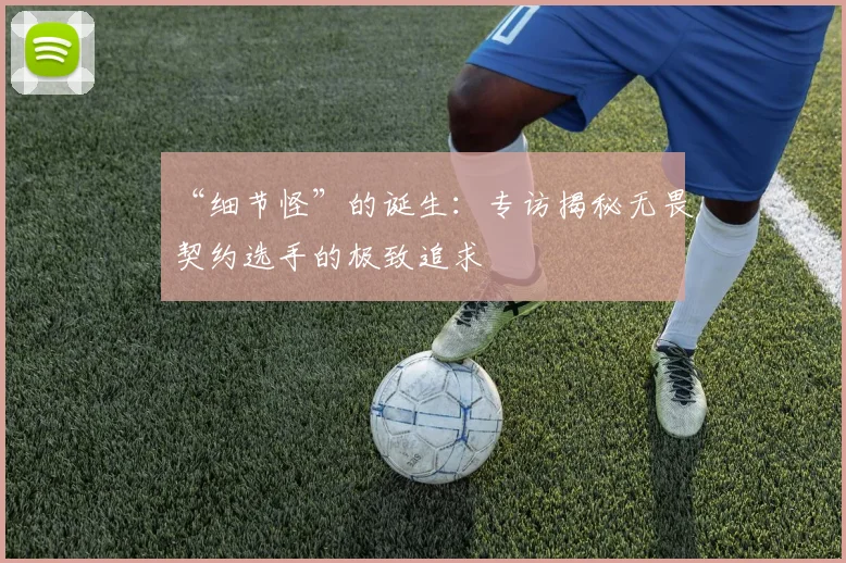 “细节怪”的诞生:专访揭秘无畏契约选手的极致追求