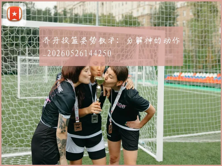 乔丹投篮姿势教学:分解神的动作_20260526144250