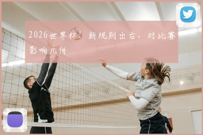 2026世界杯!新规则出台,对比赛影响几何