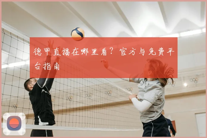 德甲直播在哪里看？官方与免费平台指南