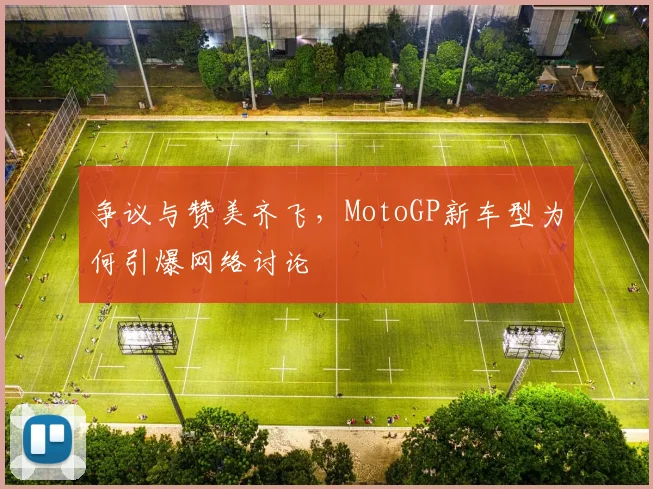 争议与赞美齐飞，MotoGP新车型为何引爆网络讨论