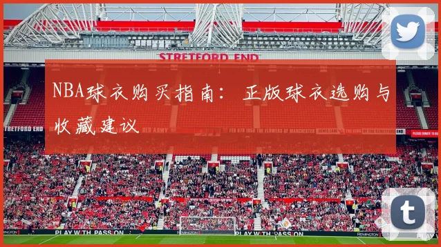 NBA球衣购买指南:正版球衣选购与收藏建议
