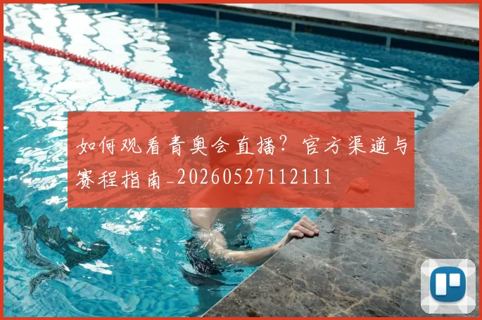 如何观看青奥会直播?官方渠道与赛程指南_20260527112111