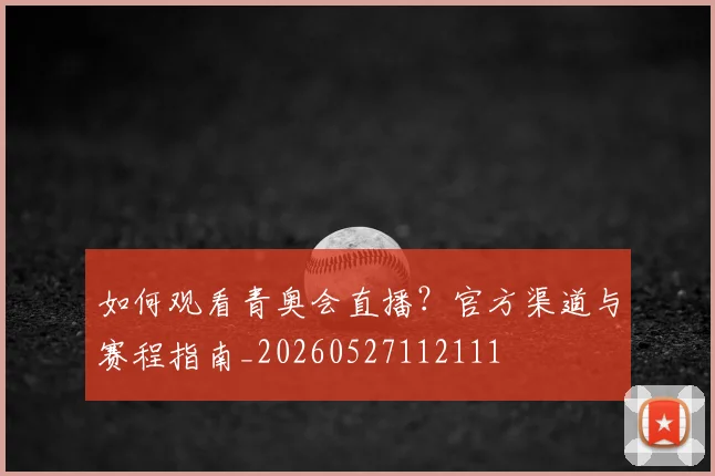 如何观看青奥会直播?官方渠道与赛程指南_20260527112111